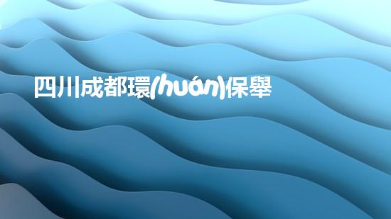 四川成都環(huán)保舉報(bào)電話大全，讓環(huán)境問(wèn)題無(wú)處遁形